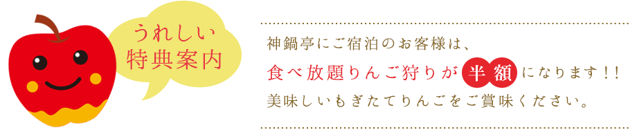 うれしい特典案内 神鍋亭にご宿泊のお客様は、食べ放題りんご狩りが無料になります！！
美味しいもぎたてリンゴをご賞味ください。